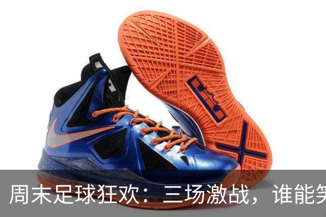 周末足球狂欢：三场激战，谁能笑到最后？