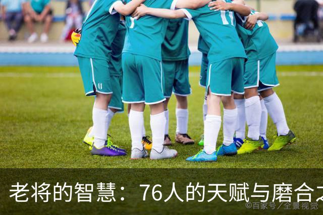 老将的智慧：76人的天赋与磨合之道